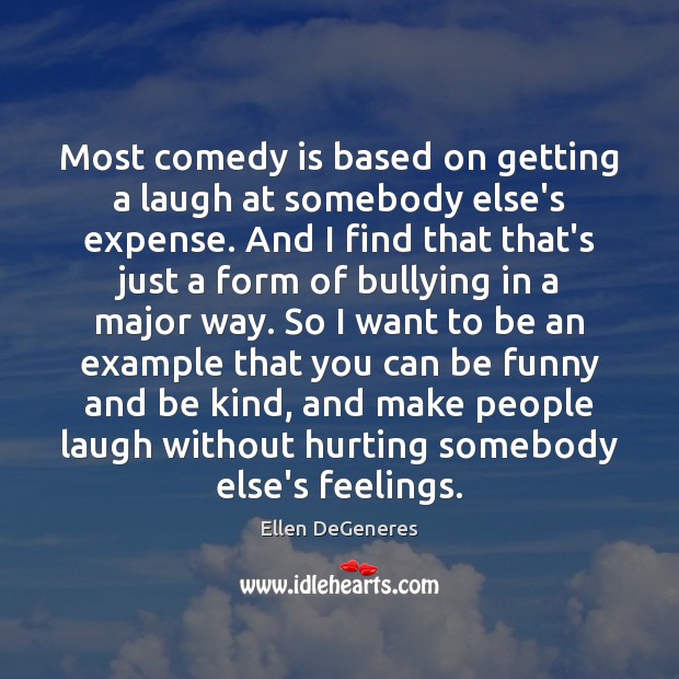 Most comedy is based on getting a laugh at somebody else’s expense. Ellen DeGeneres Picture Quote