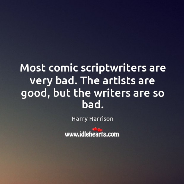Most comic scriptwriters are very bad. The artists are good, but the writers are so bad. Image
