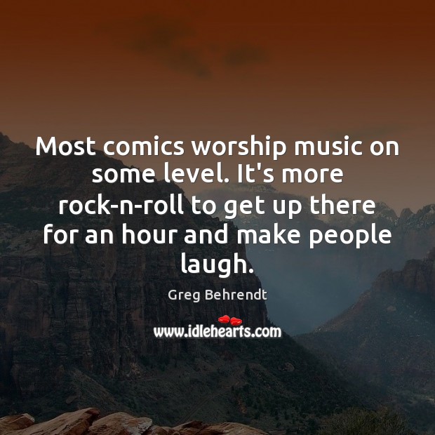 Most comics worship music on some level. It’s more rock-n-roll to get Greg Behrendt Picture Quote