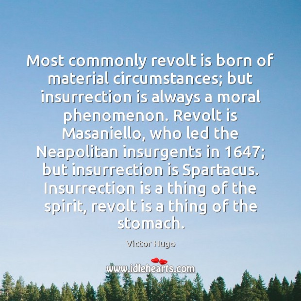 Most commonly revolt is born of material circumstances; but insurrection is always Victor Hugo Picture Quote