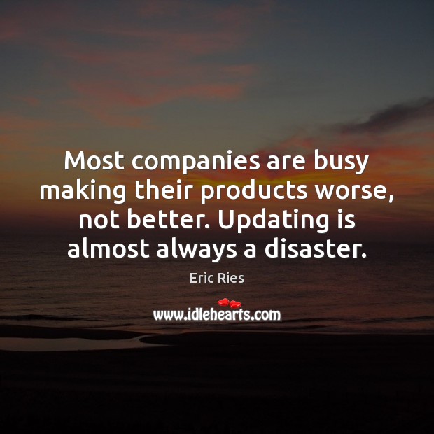 Most companies are busy making their products worse, not better. Updating is Eric Ries Picture Quote