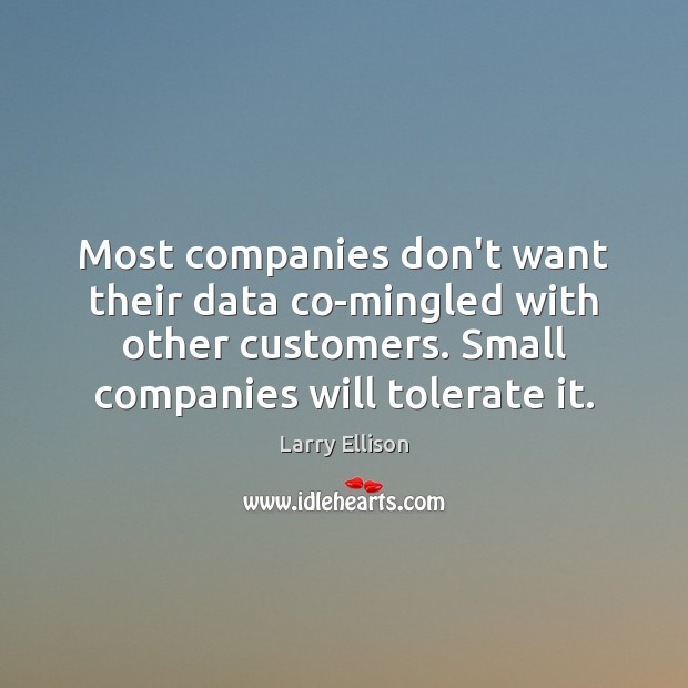 Most companies don’t want their data co-mingled with other customers. Small companies Larry Ellison Picture Quote