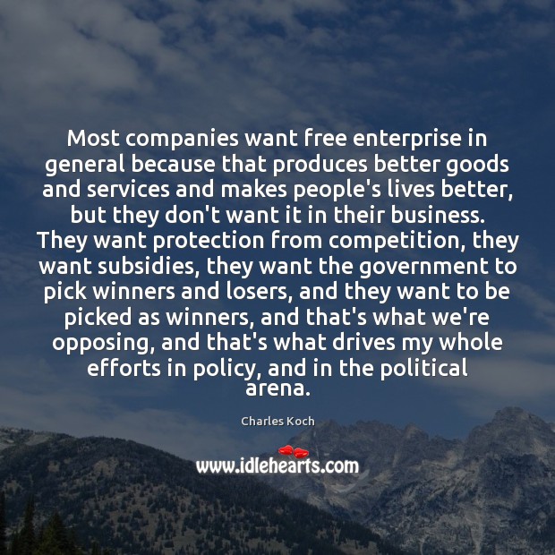 Most companies want free enterprise in general because that produces better goods Government Quotes Image