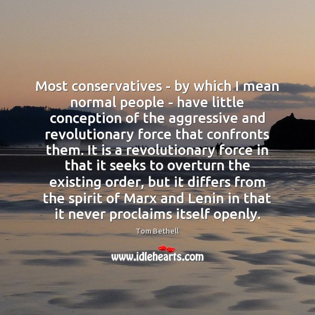 Most conservatives – by which I mean normal people – have little Tom Bethell Picture Quote