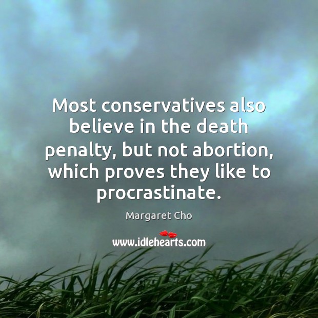 Most conservatives also believe in the death penalty, but not abortion, which Margaret Cho Picture Quote