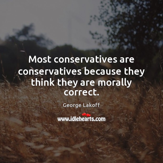 Most conservatives are conservatives because they think they are morally correct. George Lakoff Picture Quote