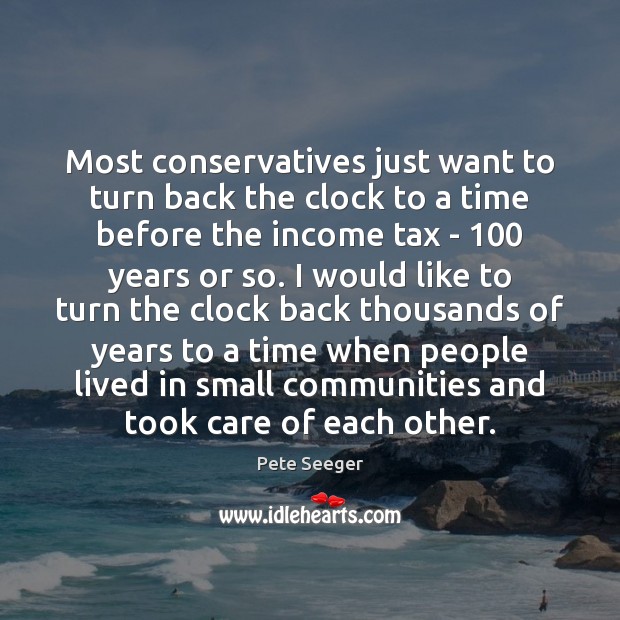 Most conservatives just want to turn back the clock to a time Pete Seeger Picture Quote