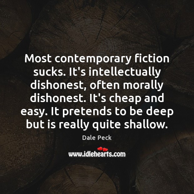 Most contemporary fiction sucks. It’s intellectually dishonest, often morally dishonest. It’s cheap Dale Peck Picture Quote