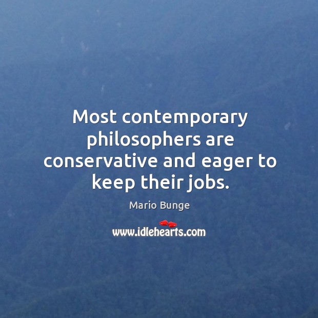 Most contemporary philosophers are conservative and eager to keep their jobs. Mario Bunge Picture Quote