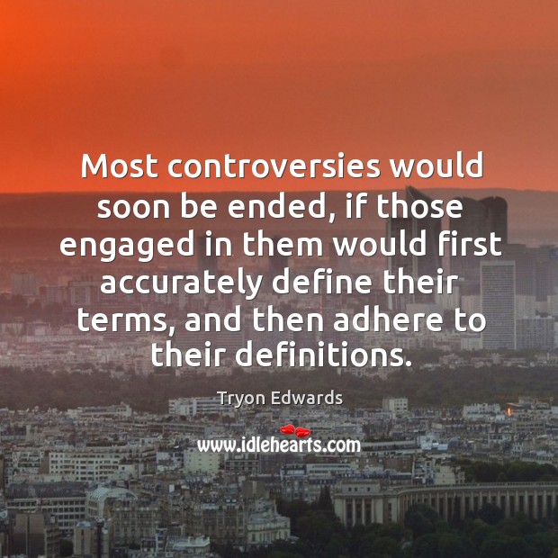 Most controversies would soon be ended, if those engaged in them would first accurately Tryon Edwards Picture Quote