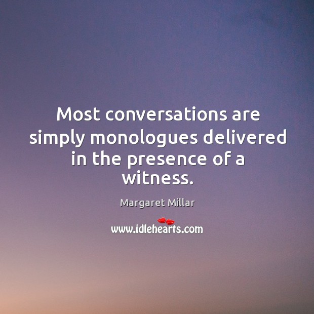 Most conversations are simply monologues delivered in the presence of a witness. Margaret Millar Picture Quote