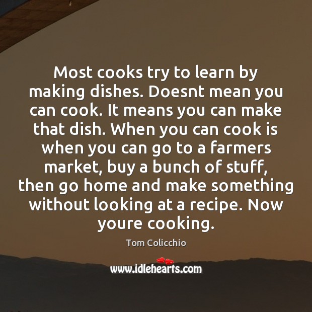 Most cooks try to learn by making dishes. Doesnt mean you can Tom Colicchio Picture Quote