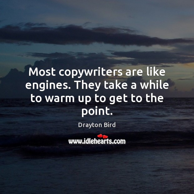 Most copywriters are like engines. They take a while to warm up to get to the point. Drayton Bird Picture Quote