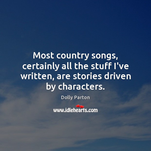 Most country songs, certainly all the stuff I’ve written, are stories driven Dolly Parton Picture Quote