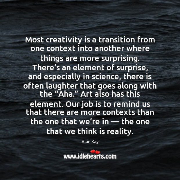 Most creativity is a transition from one context into another where things Image
