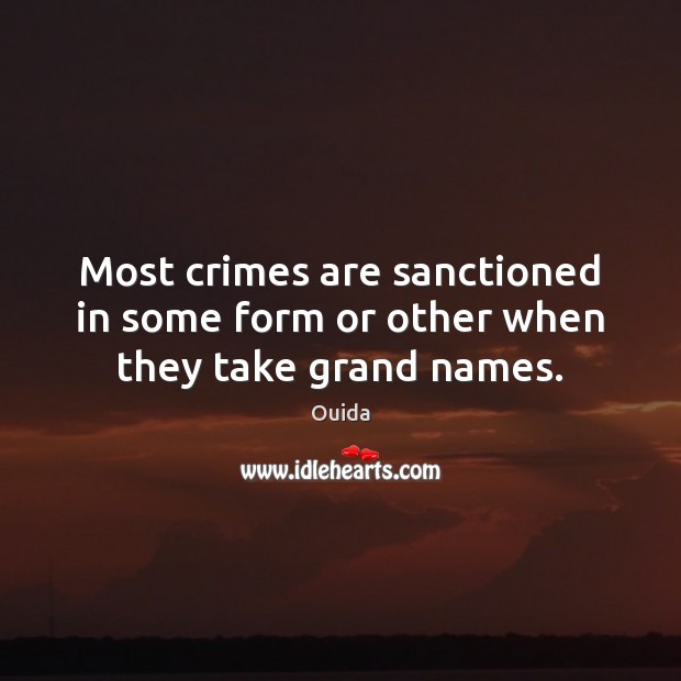Most crimes are sanctioned in some form or other when they take grand names. Ouida Picture Quote