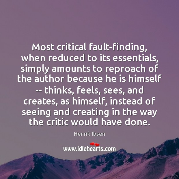 Most critical fault-finding, when reduced to its essentials, simply amounts to reproach Henrik Ibsen Picture Quote