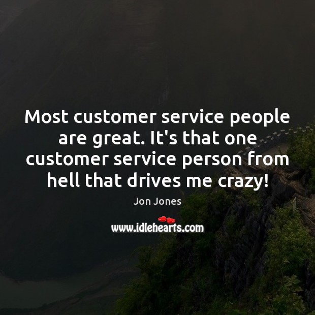 Most customer service people are great. It’s that one customer service person Jon Jones Picture Quote