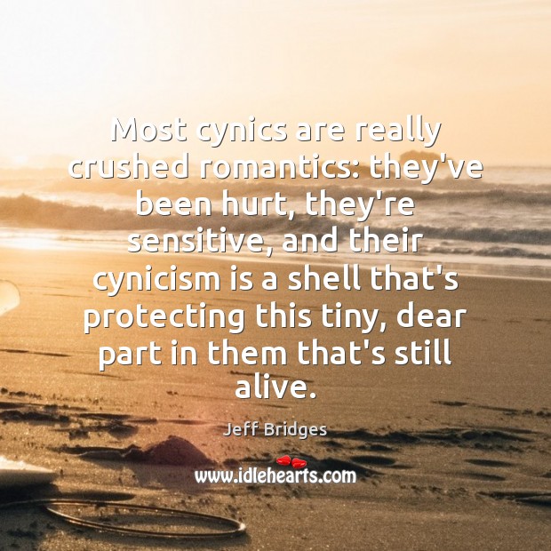 Most cynics are really crushed romantics: they’ve been hurt, they’re sensitive, and Jeff Bridges Picture Quote