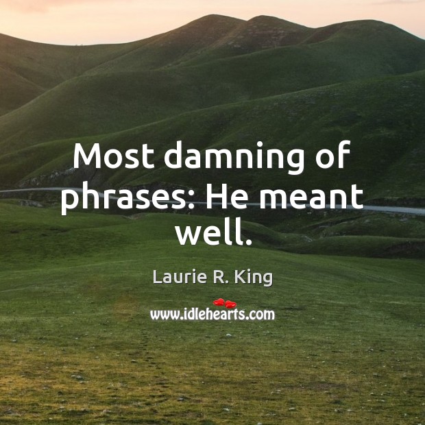 Most damning of phrases: He meant well. Laurie R. King Picture Quote