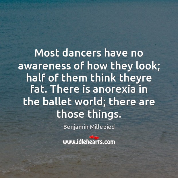 Most dancers have no awareness of how they look; half of them Benjamin Millepied Picture Quote