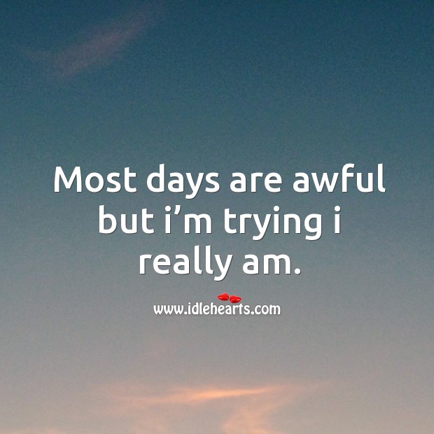 Most days are awful but I’m trying I really am. Image