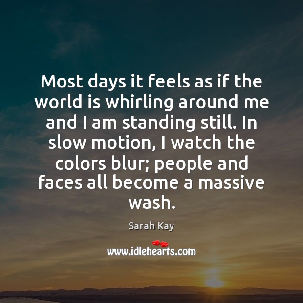 Most days it feels as if the world is whirling around me Image