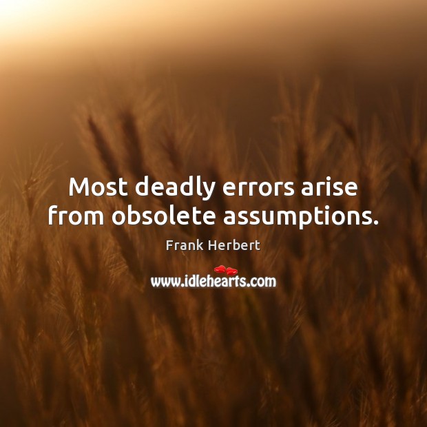 Most deadly errors arise from obsolete assumptions. Frank Herbert Picture Quote