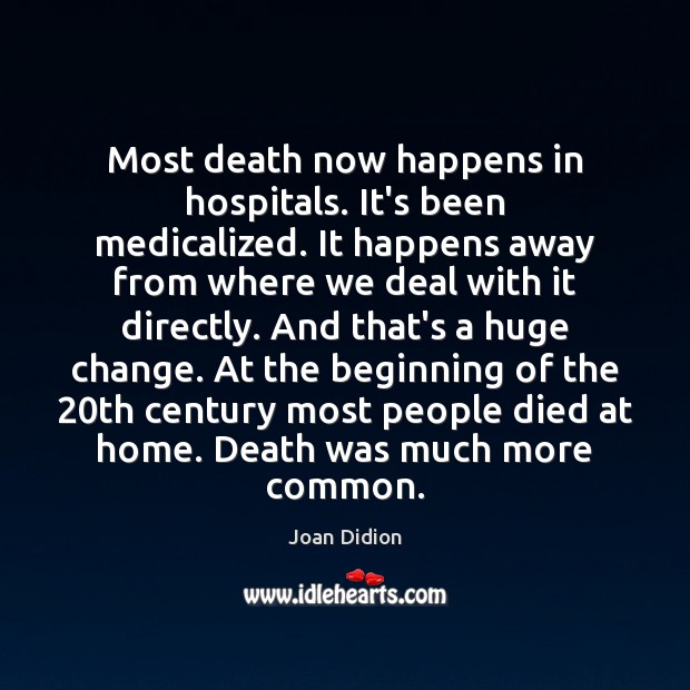 Most death now happens in hospitals. It’s been medicalized. It happens away Joan Didion Picture Quote