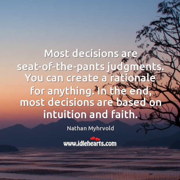 Most decisions are seat-of-the-pants judgments. You can create a rationale for anything. Image