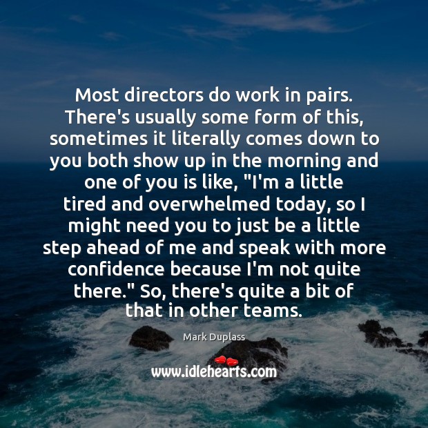 Most directors do work in pairs. There’s usually some form of this, Mark Duplass Picture Quote