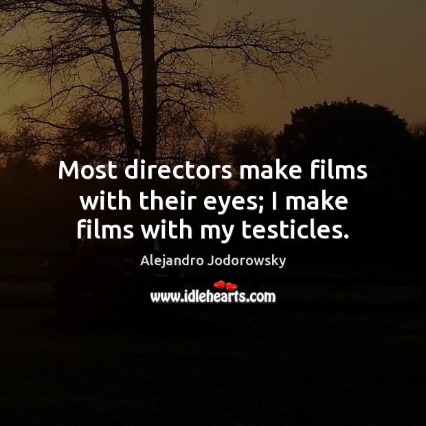 Most directors make films with their eyes; I make films with my testicles. Alejandro Jodorowsky Picture Quote