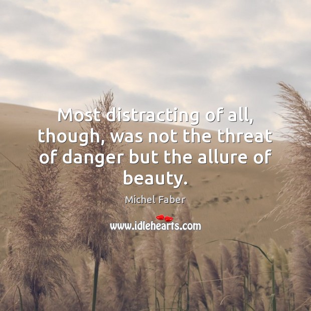 Most distracting of all, though, was not the threat of danger but the allure of beauty. Michel Faber Picture Quote