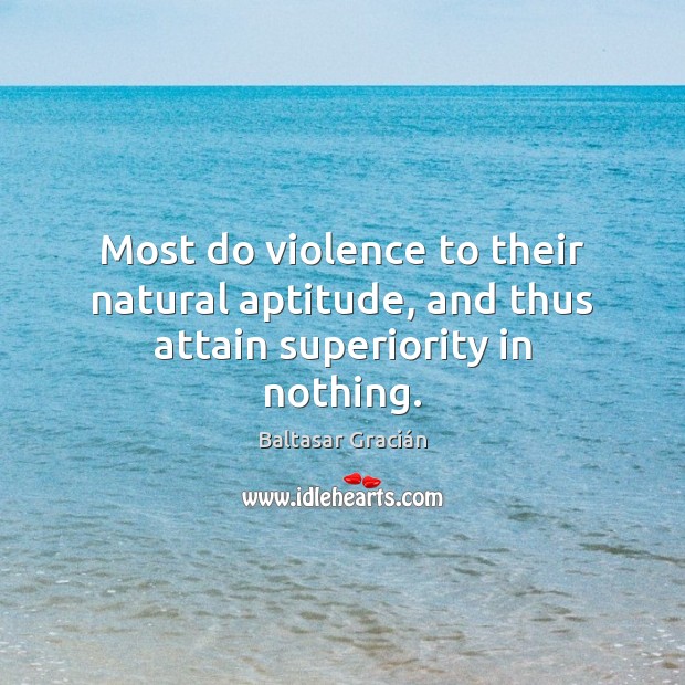 Most do violence to their natural aptitude, and thus attain superiority in nothing. Baltasar Gracián Picture Quote