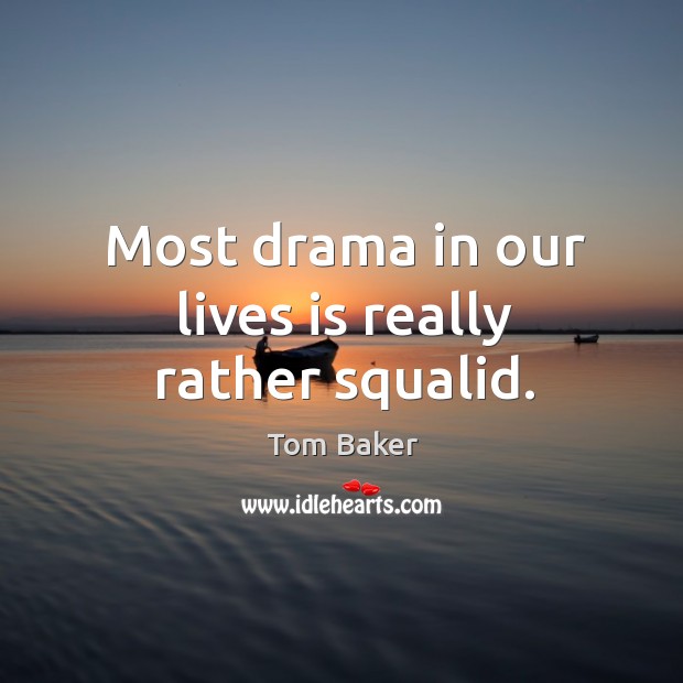 Most drama in our lives is really rather squalid. Tom Baker Picture Quote