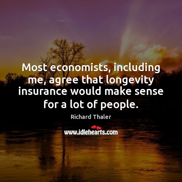 Most economists, including me, agree that longevity insurance would make sense for Richard Thaler Picture Quote