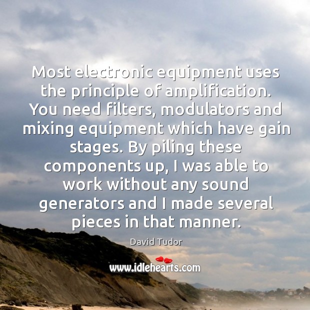 Most electronic equipment uses the principle of amplification. You need filters, modulators David Tudor Picture Quote