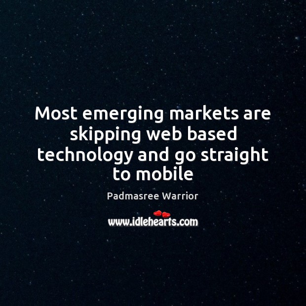 Most emerging markets are skipping web based technology and go straight to mobile Padmasree Warrior Picture Quote