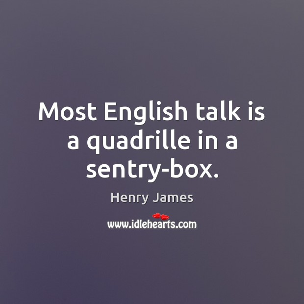 Most English talk is a quadrille in a sentry-box. Henry James Picture Quote