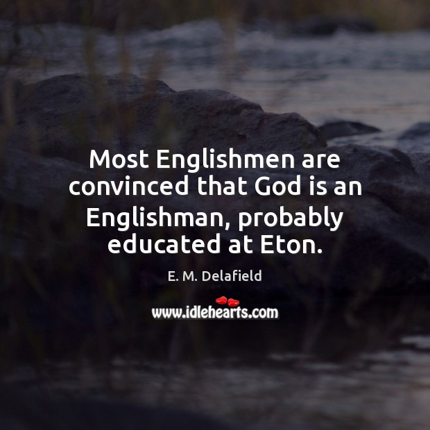 Most Englishmen are convinced that God is an Englishman, probably educated at Eton. E. M. Delafield Picture Quote