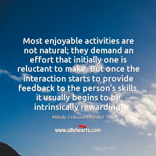 Most enjoyable activities are not natural; they demand an effort that initially Mihaly Csikszentmihalyi Picture Quote