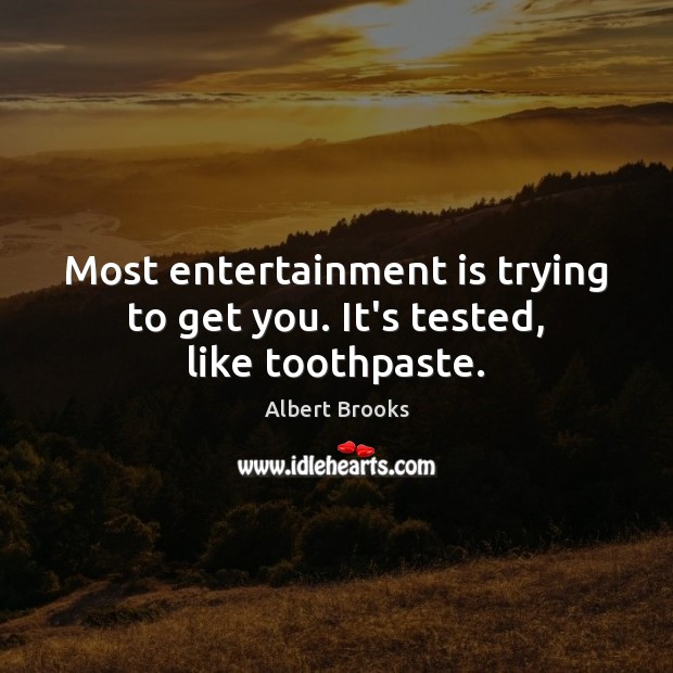 Most entertainment is trying to get you. It’s tested, like toothpaste. Albert Brooks Picture Quote