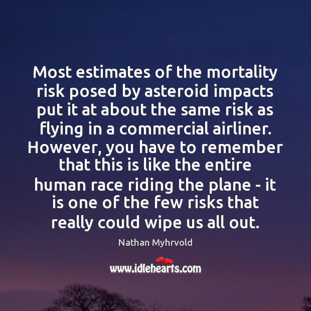 Most estimates of the mortality risk posed by asteroid impacts put it Nathan Myhrvold Picture Quote