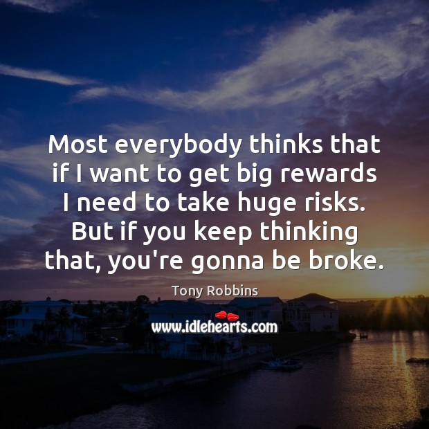 Most everybody thinks that if I want to get big rewards I Tony Robbins Picture Quote