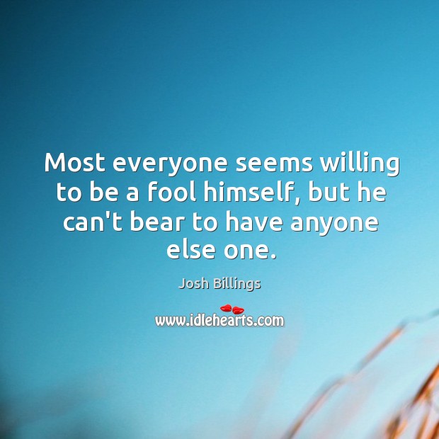 Most everyone seems willing to be a fool himself, but he can’t Josh Billings Picture Quote