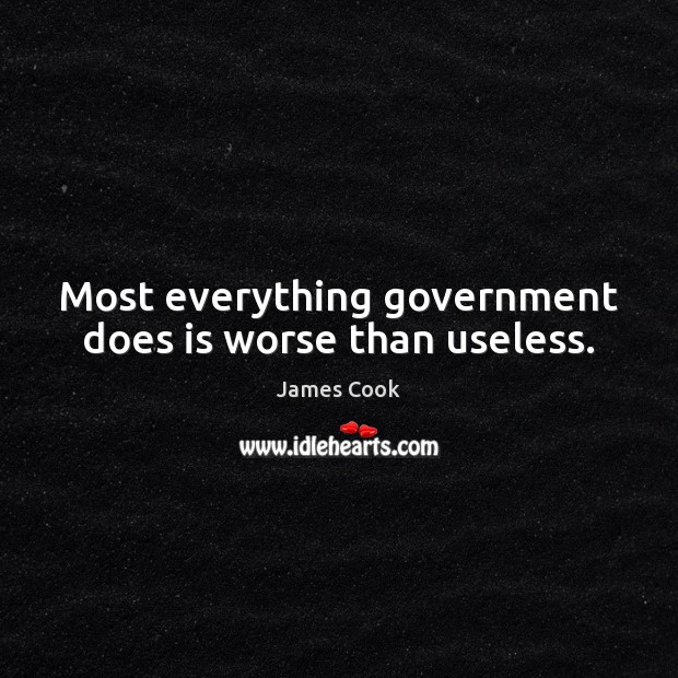 Most everything government does is worse than useless. James Cook Picture Quote