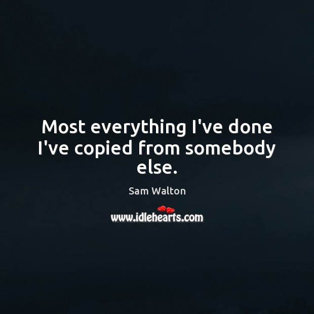 Most everything I’ve done I’ve copied from somebody else. Image
