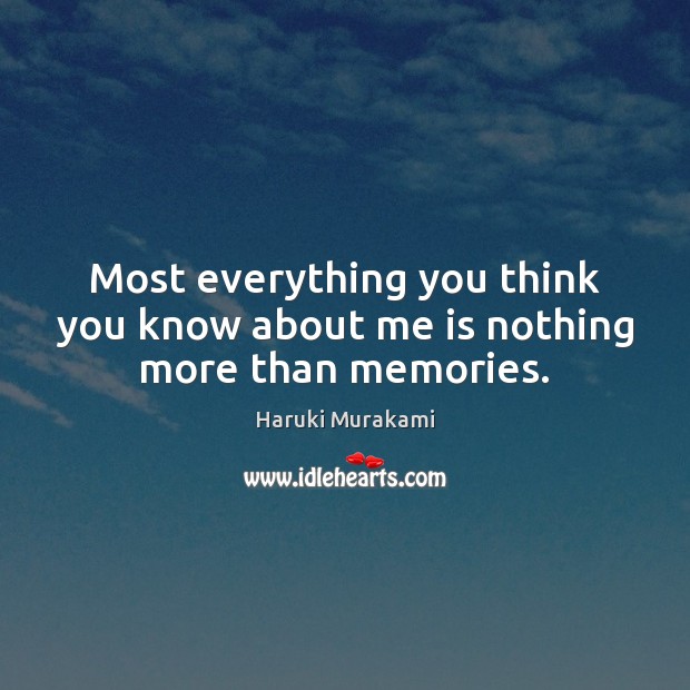 Most everything you think you know about me is nothing more than memories. Haruki Murakami Picture Quote