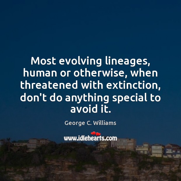 Most evolving lineages, human or otherwise, when threatened with extinction, don’t do George C. Williams Picture Quote