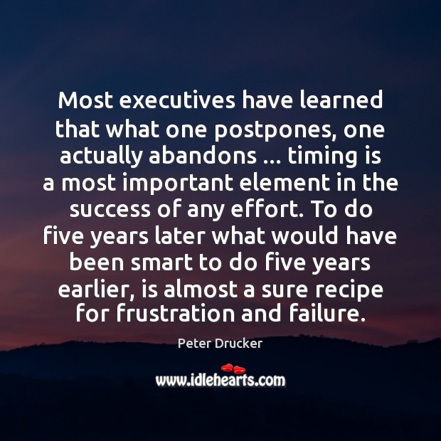 Most executives have learned that what one postpones, one actually abandons … timing Peter Drucker Picture Quote